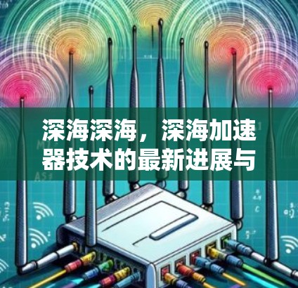 深海深海，深海加速器技术的最新进展与应用