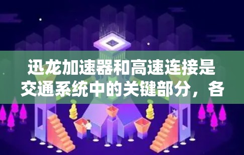 迅龙加速器和高速连接是交通系统中的关键部分，各自扮演不同的角色以确保车辆的高效和安全运行