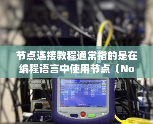节点连接教程通常指的是在编程语言中使用节点（Node）来连接其他节点或模块的教程。以下是一个关于Node.js中节点连接的教程示例