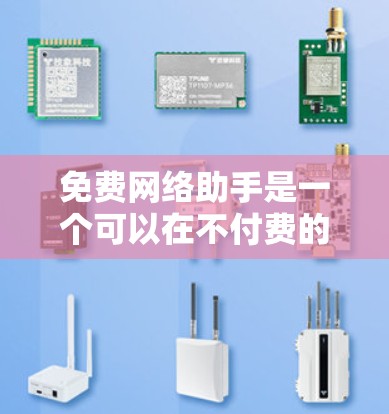 免费网络助手是一个可以在不付费的情况下访问网络服务的工具，通常通过网络设备（如电脑的互联网连接）来实现。以下是一些常见的免费网络助手工具
