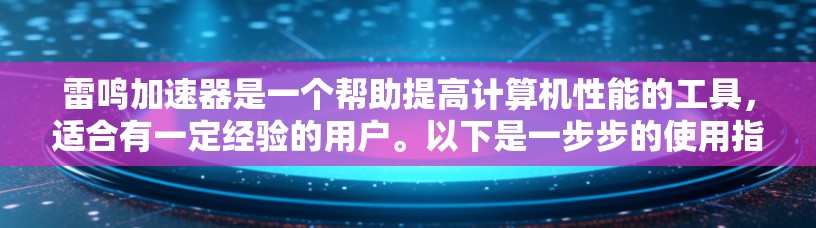 雷鸣加速器是一个帮助提高计算机性能的工具，适合有一定经验的用户。以下是一步步的使用指南
