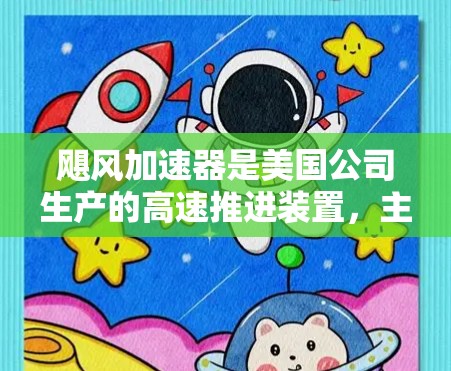 飓风加速器是美国公司生产的高速推进装置，主要用于军事和交通领域。以下是关于飓风加速器的详细分析