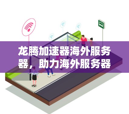 龙腾加速器海外服务器，助力海外服务器优化与升级