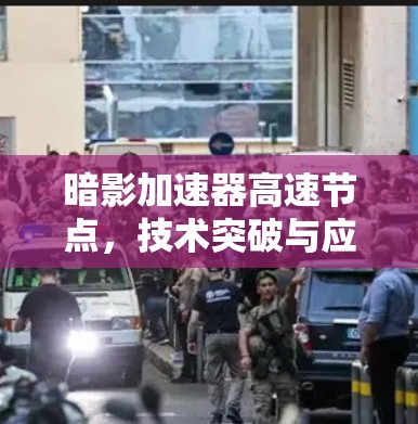 暗影加速器高速节点，技术突破与应用场景解析