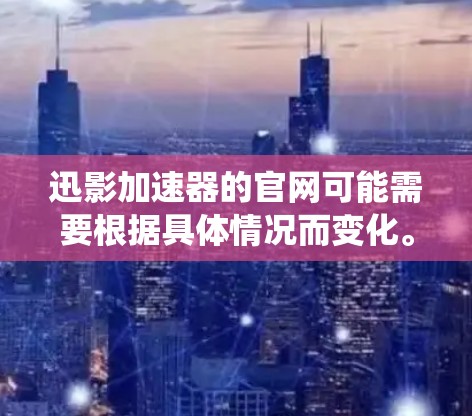 迅影加速器的官网可能需要根据具体情况而变化。以下是系统性的步骤，帮助您找到迅影加速器的官方网站