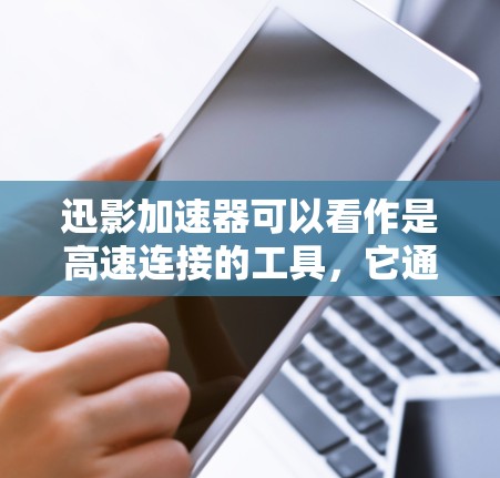 迅影加速器可以看作是高速连接的工具，它通过高速网络连接到加速应用，从而实现对网页、视频、文件等的快速加速。以下是如何高效地使用迅影加速器进行高速连接的步骤