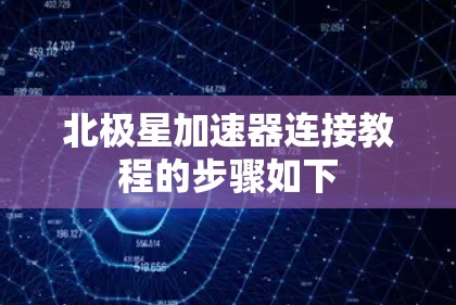 北极星加速器连接教程的步骤如下