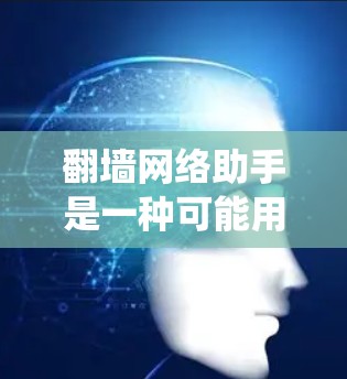 翻墙网络助手是一种可能用于绕过网络防火墙的工具，但它需要谨慎使用以确保安全。以下是对翻墙网络助手的逐步解释和建议