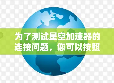 为了测试星空加速器的连接问题，您可以按照以下步骤进行操作
