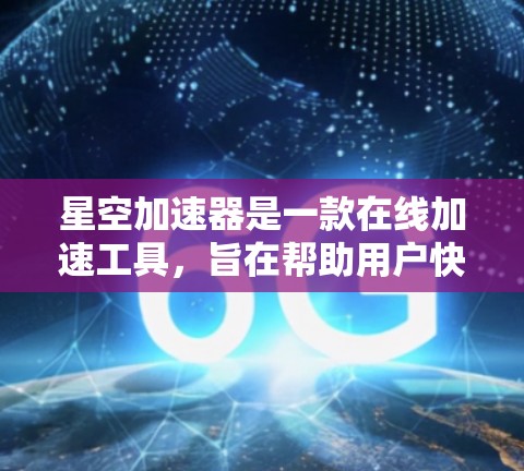 星空加速器是一款在线加速工具，旨在帮助用户快速下载多端游戏、视频、文件等资源。如果你正在寻找加速工具，星空加速器可能是一个不错的选择。以下是关于它的评测和使用指南