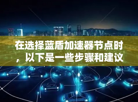 在选择蓝盾加速器节点时，以下是一些步骤和建议，帮助你做出明智的选择