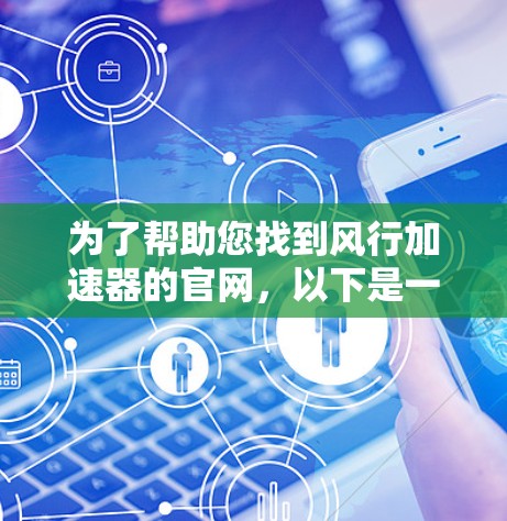 为了帮助您找到风行加速器的官网，以下是一些步骤