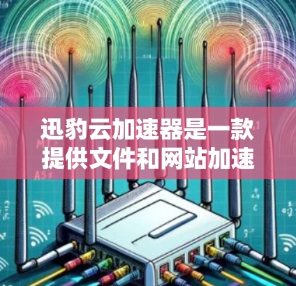 迅豹云加速器是一款提供文件和网站加速服务的在线工具，主要帮助用户提升数据加载速度和减少文件大小。如果你对加速技术感兴趣，或者需要处理大量文件或网站，迅豹云加速器可能会是一个不错的选择